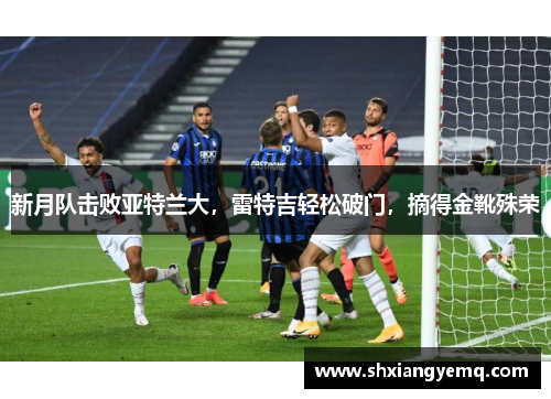 新月队击败亚特兰大，雷特吉轻松破门，摘得金靴殊荣