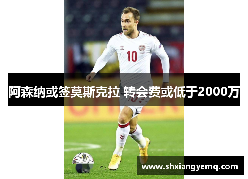 阿森纳或签莫斯克拉 转会费或低于2000万