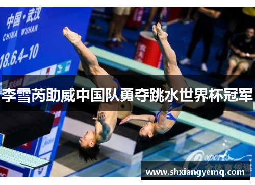 李雪芮助威中国队勇夺跳水世界杯冠军