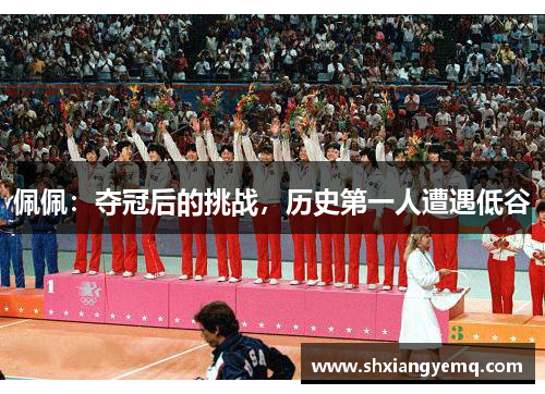 佩佩：夺冠后的挑战，历史第一人遭遇低谷