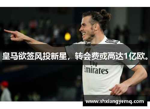 皇马欲签风投新星，转会费或高达1亿欧。